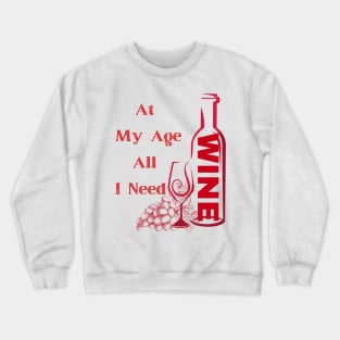 At My Age All I Need  / Wine Alcohol Drink Bar Beverage Glass Crewneck Sweatshirt